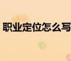 職業(yè)定位怎么寫簡短一點（職業(yè)定位怎么寫）
