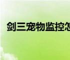 劍三寵物監(jiān)控怎么看（劍網(wǎng)三寵物cd監(jiān)控）