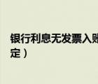 銀行利息無發(fā)票入賬違反什么規(guī)定（無發(fā)票入賬違反什么規(guī)定）