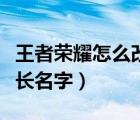 王者榮耀怎么改長(zhǎng)名字安卓（王者榮耀怎么改長(zhǎng)名字）