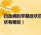 白血病的早期癥狀百度百科（白血病的前兆 白血病的早期癥狀有哪些）