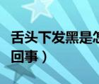 舌頭下發(fā)黑是怎么回事（舌頭中間發(fā)黑是怎么回事）
