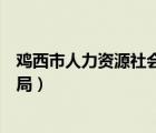 雞西市人力資源社會保障局電話（雞西市人力資源社會保障局）