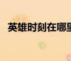 英雄時刻在哪里打開（英雄時刻怎么關(guān)閉）