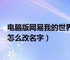 電腦版網(wǎng)易我的世界怎么改名字教程（電腦版網(wǎng)易我的世界怎么改名字）
