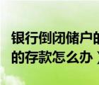 銀行倒閉儲戶的存款怎么辦理（銀行倒閉儲戶的存款怎么辦）
