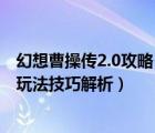 幻想曹操傳2.0攻略（魔獸幻想曹操傳2 0怎么玩幻想曹操傳玩法技巧解析）