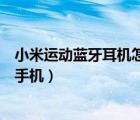 小米運動藍牙耳機怎么連藍牙（小米運動藍牙耳機怎么連接手機）