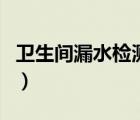 衛(wèi)生間漏水檢測一次多少錢（衛(wèi)生間漏水檢測）