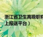 浙江省衛(wèi)生高級職稱評聘條件（浙江省衛(wèi)生高級職稱評審網上報送平臺）