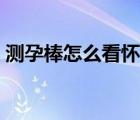 測孕棒怎么看懷孕（測孕棒多久能測出懷孕）