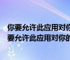 你要允許此應(yīng)用對(duì)你的設(shè)備進(jìn)行更改嗎對(duì)電腦有影響嗎（你要允許此應(yīng)用對(duì)你的電腦進(jìn)行更改）