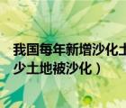 我國每年新增沙化土地面積約多少平方公里（中國每年有多少土地被沙化）