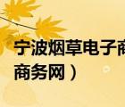 寧波煙草電子商務(wù)網(wǎng)訂煙平臺(tái)（寧波煙草電子商務(wù)網(wǎng)）