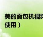 美的面包機(jī)視頻全過程教程（美的面包機(jī)怎么使用）