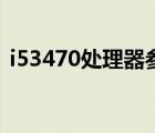 i53470處理器參數（i53470處理器多少錢）
