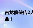古龍群俠傳2人物圖鑒（古龍群俠傳2 攻略大全）