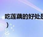 吃蓮藕的好處是什么呢（吃蓮藕的好處是什么）