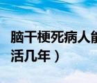 腦干梗死病人能活幾年后期（腦干梗死病人能活幾年）