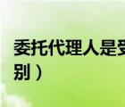 委托代理人是受托人嗎（委托人和受托人的區(qū)別）