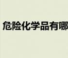 危險(xiǎn)化學(xué)品有哪些種類（危險(xiǎn)化學(xué)品有哪些）