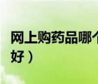 網(wǎng)上購藥品哪個網(wǎng)站最全（網(wǎng)上購藥哪個網(wǎng)站好）