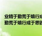 業(yè)精于勤荒于嬉行成于思?xì)в陔S這句話是什么意思（業(yè)精于勤荒于嬉行成于思?xì)в陔S的出處）