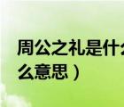 周公之禮是什么意思啊 我 哦（周公之禮是什么意思）