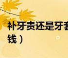 補(bǔ)牙貴還是牙套貴（補(bǔ)牙和做一個(gè)牙套要多少錢）