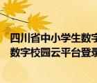 四川省中小學(xué)生數(shù)字校園云平臺(tái)登錄官網(wǎng)（四川省中小學(xué)生數(shù)字校園云平臺(tái)登錄）