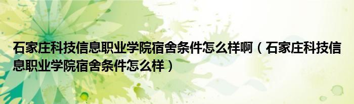 石家莊科技信息職業(yè)學(xué)院宿舍條件怎么樣?。ㄊ仪f科技信息職業(yè)學(xué)院宿舍條件怎么樣）