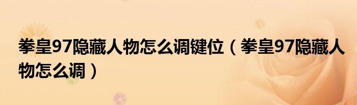 拳皇97隱藏人物怎么調(diào)鍵位（拳皇97隱藏人物怎么調(diào)）
