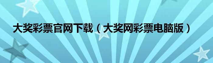 大獎彩票官網(wǎng)下載（大獎網(wǎng)彩票電腦版）