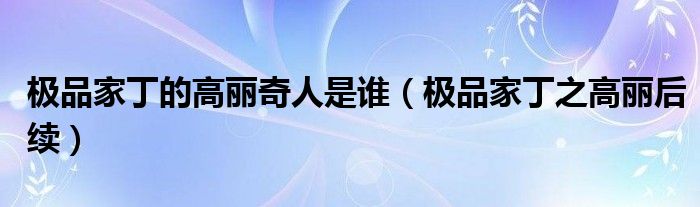極品家丁的高麗奇人是誰（極品家丁之高麗后續(xù)）