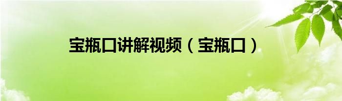 寶瓶口講解視頻（寶瓶口）