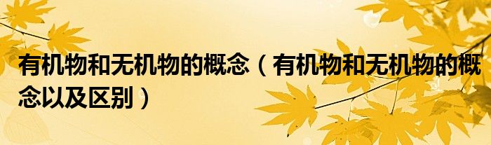 有機(jī)物和無(wú)機(jī)物的概念（有機(jī)物和無(wú)機(jī)物的概念以及區(qū)別）
