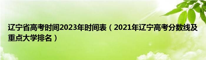 遼寧省高考時間2023年時間表（2021年遼寧高考分數(shù)線及重點大學排名）