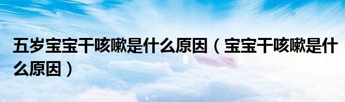 五歲寶寶干咳嗽是什么原因（寶寶干咳嗽是什么原因）