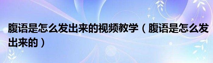腹語是怎么發(fā)出來的視頻教學(xué)（腹語是怎么發(fā)出來的）