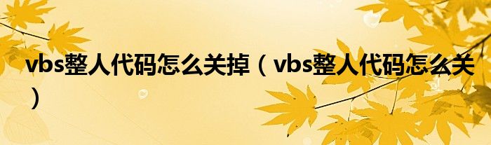 vbs整人代碼怎么關(guān)掉（vbs整人代碼怎么關(guān)）