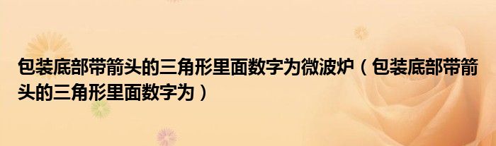 包裝底部帶箭頭的三角形里面數(shù)字為微波爐（包裝底部帶箭頭的三角形里面數(shù)字為）