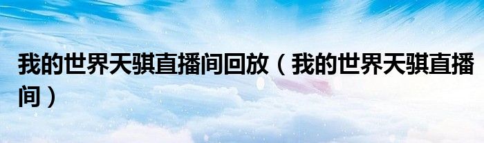 我的世界天騏直播間回放（我的世界天騏直播間）