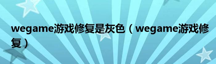 wegame游戲修復是灰色（wegame游戲修復）