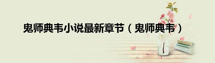 鬼師典韋小說最新章節(jié)（鬼師典韋）