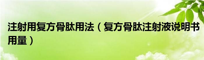 注射用復(fù)方骨肽用法（復(fù)方骨肽注射液說明書用量）