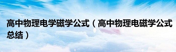 高中物理電學(xué)磁學(xué)公式（高中物理電磁學(xué)公式總結(jié)）