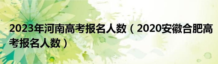 2023年河南高考報名人數(shù)（2020安徽合肥高考報名人數(shù)）