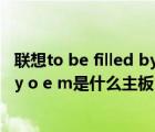 聯(lián)想to be filled by o.e.m主板配什么顯卡（to be filled by o e m是什么主板）