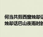 何當(dāng)共剪西窗燭卻話巴山夜雨時的意思賞析（何當(dāng)共剪西窗燭卻話巴山夜雨時的意思）