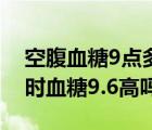 空腹血糖9點多嚴重嗎應(yīng)該怎么辦（餐后2小時血糖9.6高嗎）